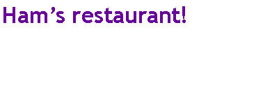 Text Box: Ham’s restaurant!